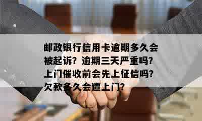 邮政银行信用卡逾期多久会被起诉？逾期三天严重吗？上门催收前会先上征信吗？欠款多久会遭上门？