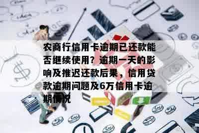 农商行信用卡逾期已还款能否继续使用？逾期一天的影响及推迟还款后果，信用贷款逾期问题及6万信用卡逾期情况