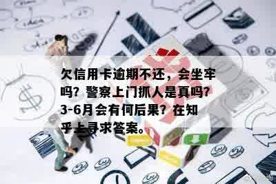 欠信用卡逾期不还，会坐牢吗？警察上门抓人是真吗？3-6月会有何后果？在知乎上寻求答案。