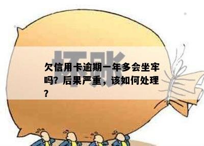 欠信用卡逾期一年多会坐牢吗？后果严重，该如何处理？