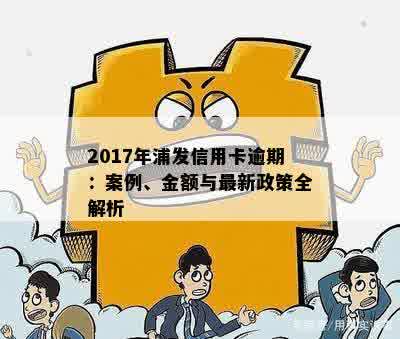 2017年浦发信用卡逾期：案例、金额与最新政策全解析