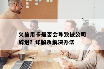 欠信用卡是否会导致被公司辞退？详解及解决办法