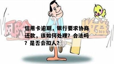 信用卡逾期，银行要求协商还款，该如何处理？合法吗？是否会扣人？