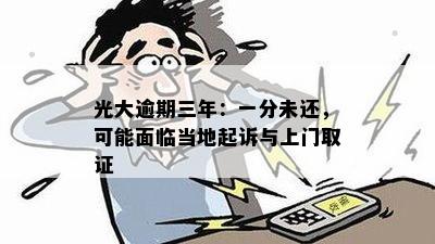 光大逾期三年：一分未还，可能面临当地起诉与上门取证