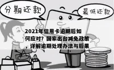 2021年信用卡逾期后如何应对？国家出台减免政策，详解逾期处理办法与后果