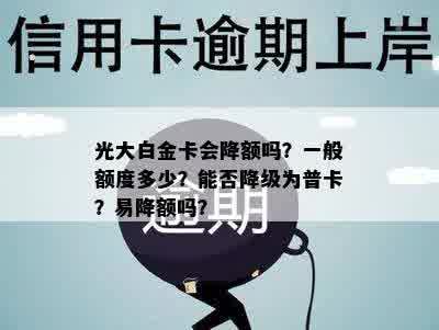 光大白金卡会降额吗？一般额度多少？能否降级为普卡？易降额吗？