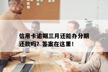 信用卡逾期三月还能办分期还款吗？答案在这里！