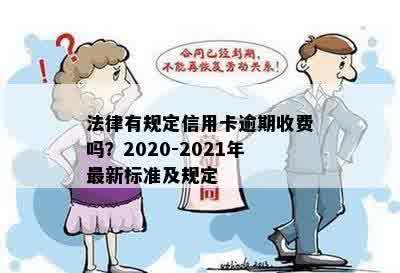 法律有规定信用卡逾期收费吗？2020-2021年最新标准及规定