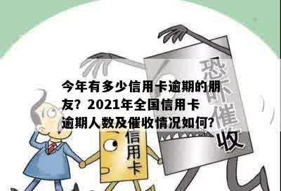 今年有多少信用卡逾期的朋友？2021年全国信用卡逾期人数及催收情况如何？