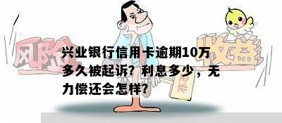 兴业银行信用卡逾期10万多久被起诉？利息多少，无力偿还会怎样？