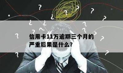 信用卡11万逾期三个月的严重后果是什么？