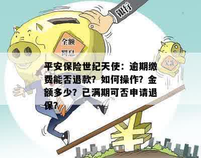 平安保险世纪天使：逾期缴费能否退款？如何操作？金额多少？已满期可否申请退保？