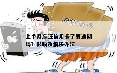 上个月忘还信用卡了算逾期吗？影响及解决办法