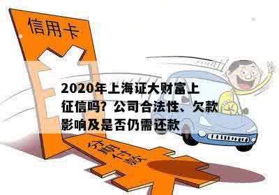 2020年上海证大财富上征信吗？公司合法性、欠款影响及是否仍需还款