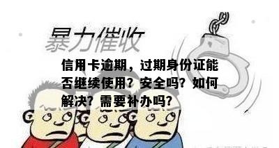 信用卡逾期，过期身份证能否继续使用？安全吗？如何解决？需要补办吗？