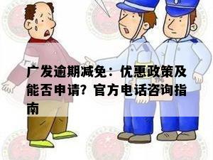 广发逾期减免：优惠政策及能否申请？官方电话咨询指南