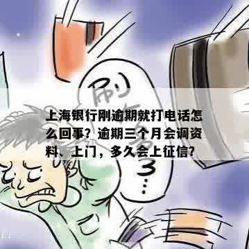 上海银行刚逾期就打电话怎么回事？逾期三个月会调资料、上门，多久会上征信？