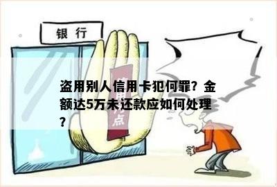 盗用别人信用卡犯何罪？金额达5万未还款应如何处理？