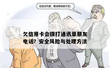 欠信用卡会拨打通讯录朋友电话？安全风险与处理方法