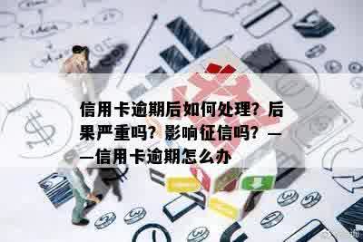 信用卡逾期后如何处理？后果严重吗？影响征信吗？——信用卡逾期怎么办