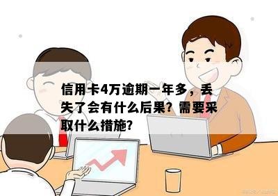 信用卡4万逾期一年多，丢失了会有什么后果？需要采取什么措施？