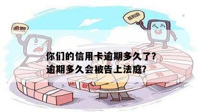 你们的信用卡逾期多久了？逾期多久会被告上法庭？