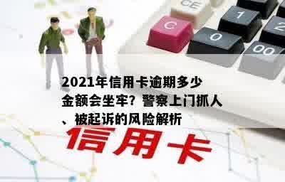 2021年信用卡逾期多少金额会坐牢？警察上门抓人、被起诉的风险解析