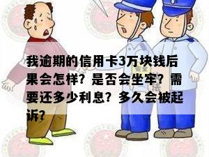 我逾期的信用卡3万块钱后果会怎样？是否会坐牢？需要还多少利息？多久会被起诉？