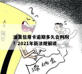 浦发信用卡逾期多久会判刑？2021年新法规解读