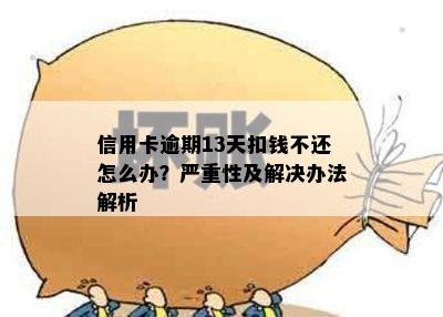 信用卡逾期13天扣钱不还怎么办？严重性及解决办法解析