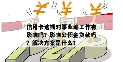 信用卡逾期对事业编工作有影响吗？影响公积金贷款吗？解决方案是什么？