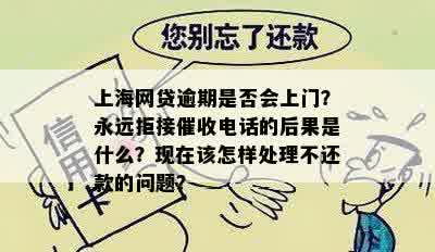 上海网贷逾期是否会上门？永远拒接催收电话的后果是什么？现在该怎样处理不还款的问题？