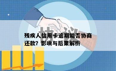 残疾人信用卡逾期能否协商还款？影响与后果解析