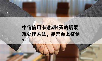 中信信用卡逾期4天的后果及处理方法，是否会上征信？