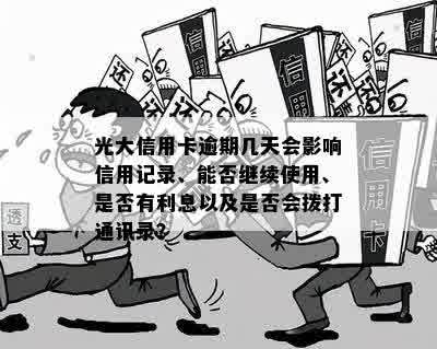 光大信用卡逾期几天会影响信用记录、能否继续使用、是否有利息以及是否会拨打通讯录？