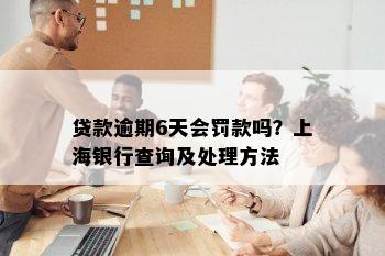 贷款逾期6天会罚款吗？上海银行查询及处理方法