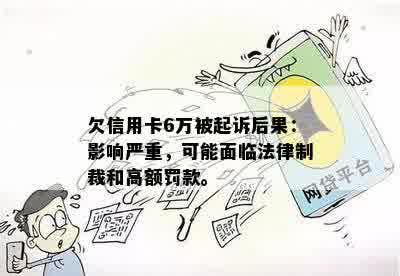 欠信用卡6万被起诉后果：影响严重，可能面临法律制裁和高额罚款。