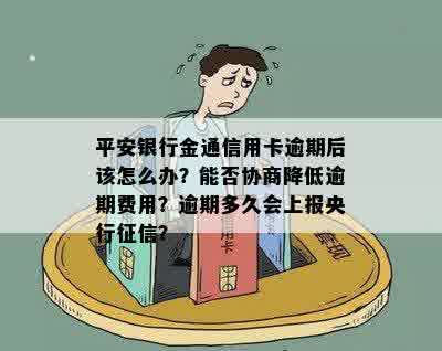 平安银行金通信用卡逾期后该怎么办？能否协商降低逾期费用？逾期多久会上报央行征信？