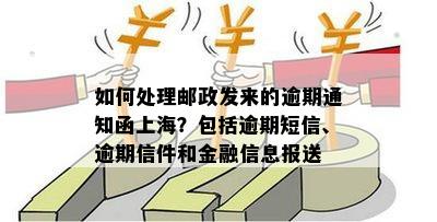 如何处理邮政发来的逾期通知函上海？包括逾期短信、逾期信件和金融信息报送