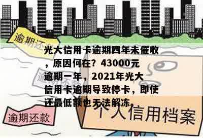 光大信用卡逾期四年未催收，原因何在？43000元逾期一年，2021年光大信用卡逾期导致停卡，即使还更低额也无法解冻。