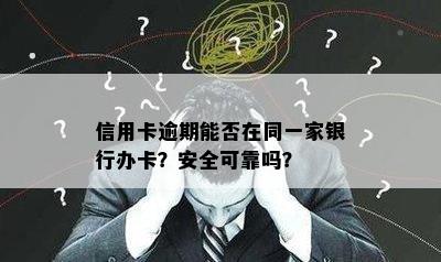 信用卡逾期能否在同一家银行办卡？安全可靠吗？