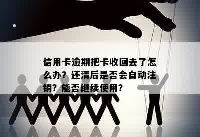 信用卡逾期把卡收回去了怎么办？还清后是否会自动注销？能否继续使用？