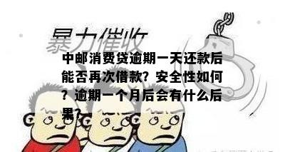 中邮消费贷逾期一天还款后能否再次借款？安全性如何？逾期一个月后会有什么后果？