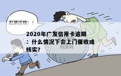 2020年广发信用卡逾期：什么情况下会上门催收或核实？