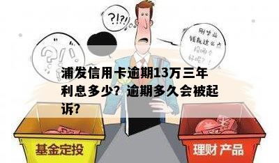 浦发信用卡逾期13万三年利息多少？逾期多久会被起诉？