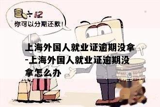 上海外国人就业证逾期没拿-上海外国人就业证逾期没拿怎么办