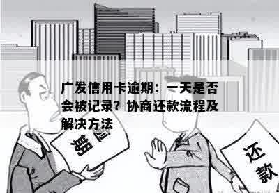 广发信用卡逾期：一天是否会被记录？协商还款流程及解决方法