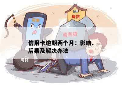 信用卡逾期两个月：影响、后果及解决办法