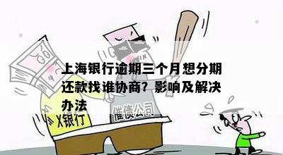 上海银行逾期三个月想分期还款找谁协商？影响及解决办法