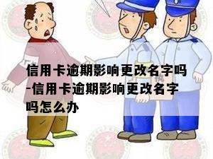 信用卡逾期影响更改名字吗-信用卡逾期影响更改名字吗怎么办